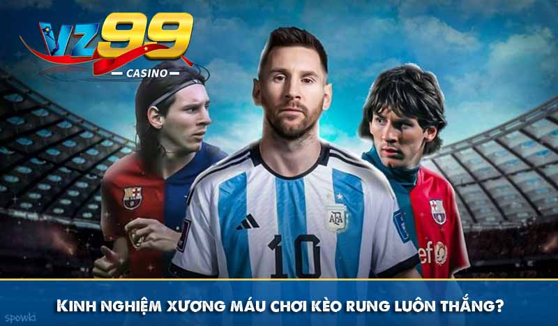 Kinh nghiệm xương máu chơi kèo rung luôn thắng?