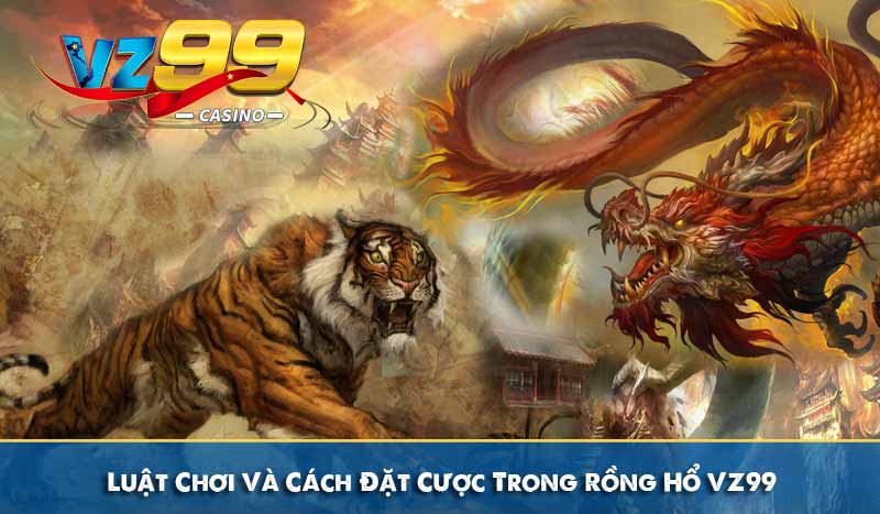 Luật Chơi Và Cách Đặt Cược Trong Rồng Hổ VZ99