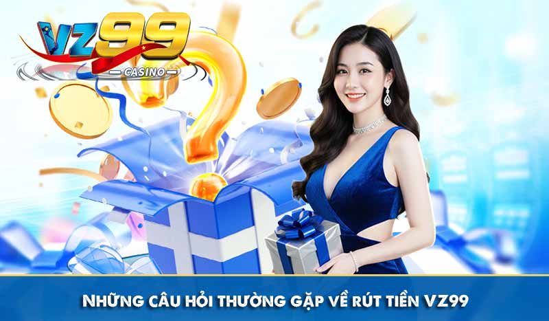 Những câu hỏi thường gặp về rút tiền VZ99