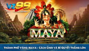 Thành Phố Vàng Maya - Cách Chơi và Bí Quyết Thắng Lớn